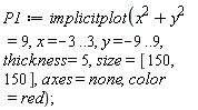 P1 := implicitplot(x^2+y^2 = 9, x = -3 .. 3, y = -9 .. 9, thickness = 5, size = [150, 150], axes = none, color = red)