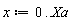 x := 0 .. Xa
