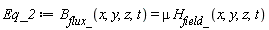 Eq_2 := B__flux_(x, y, z, t) = mu*H__field_(x, y, z, t)