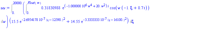 Int((Int(.31830988*exp((-1000000.*w^4+20.*w^2)*i)*cos(w*(-1.*xi+.7*i)), w = 0. .. Float(infinity)))*(15.5*exp(-0.26954178e-6*(xi-12590.)^2)+14.55*exp(-0.33333333e-6*(xi-16100.)^2)), xi = 0. .. 20000.)