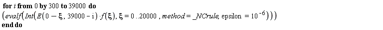 for i from 0 by 300 to 39000 do evalf(Int(E(0-xi, 39000-i)*f(xi), xi = 0 .. 20000, method = _NCrule, epsilon = 10^(-6))) end do