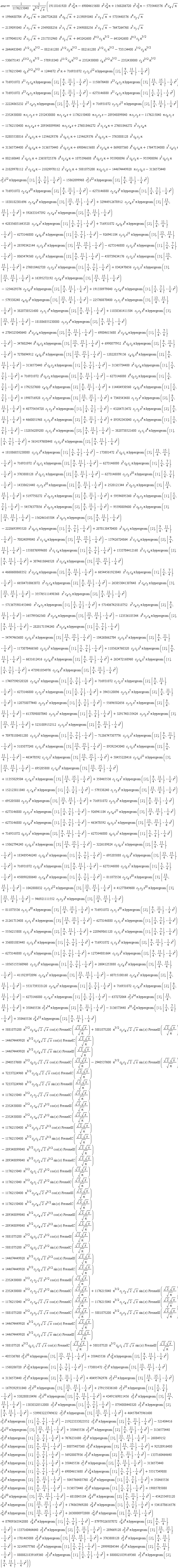 asa := (1/1176215040)*(11762150400*Pi^(3/2)*c[2]*c[3]*sqrt(2)*x^(3/2)*cos(x)*FresnelS(sqrt(2)*sqrt(x)/sqrt(Pi))-11762150400*Pi^(3/2)*c[2]*c[3]*sqrt(2)*x^(3/2)*sin(x)*FresnelC(sqrt(2)*sqrt(x)/sqrt(Pi))-289348899840*Pi^(3/2)*c[5]*c[2]*sqrt(2)*x^(3/2)*cos(x)*FresnelS(sqrt(2)*sqrt(x)/sqrt(Pi))+289348899840*Pi^(3/2)*c[5]*c[2]*sqrt(2)*x^(3/2)*sin(x)*FresnelC(sqrt(2)*sqrt(x)/sqrt(Pi))-1176215040*Pi^(3/2)*c[0]*c[1]*sqrt(2)*x^(3/2)*cos(x)*FresnelS(sqrt(2)*sqrt(x)/sqrt(Pi))+1176215040*Pi^(3/2)*c[0]*c[1]*sqrt(2)*x^(3/2)*sin(x)*FresnelC(sqrt(2)*sqrt(x)/sqrt(Pi))-11762150400*Pi^(3/2)*c[3]*c[4]*sqrt(2)*x^(3/2)*cos(x)*FresnelS(sqrt(2)*sqrt(x)/sqrt(Pi))+11762150400*Pi^(3/2)*c[3]*c[4]*sqrt(2)*x^(3/2)*sin(x)*FresnelC(sqrt(2)*sqrt(x)/sqrt(Pi))+289348899840*Pi^(3/2)*c[5]*c[4]*sqrt(2)*x^(3/2)*cos(x)*FresnelS(sqrt(2)*sqrt(x)/sqrt(Pi))-289348899840*Pi^(3/2)*c[5]*c[4]*sqrt(2)*x^(3/2)*sin(x)*FresnelC(sqrt(2)*sqrt(x)/sqrt(Pi))+5881075200*Pi^(3/2)*c[0]*c[3]*sqrt(2)*x^(3/2)*cos(x)*FresnelS(sqrt(2)*sqrt(x)/sqrt(Pi))-5881075200*Pi^(3/2)*c[0]*c[3]*sqrt(2)*x^(3/2)*sin(x)*FresnelC(sqrt(2)*sqrt(x)/sqrt(Pi))-144674449920*Pi^(3/2)*c[5]*c[0]*sqrt(2)*x^(3/2)*cos(x)*FresnelS(sqrt(2)*sqrt(x)/sqrt(Pi))+144674449920*Pi^(3/2)*c[5]*c[0]*sqrt(2)*x^(3/2)*sin(x)*FresnelC(sqrt(2)*sqrt(x)/sqrt(Pi))-2352430080*Pi^(3/2)*c[1]*c[2]*sqrt(2)*x^(3/2)*cos(x)*FresnelS(sqrt(2)*sqrt(x)/sqrt(Pi))+2352430080*Pi^(3/2)*c[1]*c[2]*sqrt(2)*x^(3/2)*sin(x)*FresnelC(sqrt(2)*sqrt(x)/sqrt(Pi))+1176215040*Pi^(3/2)*c[1]*c[2]*sqrt(2)*sqrt(x)*sin(x)*FresnelS(sqrt(2)*sqrt(x)/sqrt(Pi))-1176215040*Pi^(3/2)*c[1]*c[4]*sqrt(2)*sqrt(x)*cos(x)*FresnelC(sqrt(2)*sqrt(x)/sqrt(Pi))-1176215040*Pi^(3/2)*c[1]*c[4]*sqrt(2)*sqrt(x)*sin(x)*FresnelS(sqrt(2)*sqrt(x)/sqrt(Pi))-5881075200*Pi^(3/2)*c[2]*c[3]*sqrt(2)*sqrt(x)*cos(x)*FresnelC(sqrt(2)*sqrt(x)/sqrt(Pi))-5881075200*Pi^(3/2)*c[2]*c[3]*sqrt(2)*sqrt(x)*sin(x)*FresnelS(sqrt(2)*sqrt(x)/sqrt(Pi))+144674449920*Pi^(3/2)*c[5]*c[2]*sqrt(2)*sqrt(x)*cos(x)*FresnelC(sqrt(2)*sqrt(x)/sqrt(Pi))+588107520*Pi^(3/2)*c[0]*c[1]*sqrt(2)*sqrt(x)*cos(x)*FresnelC(sqrt(2)*sqrt(x)/sqrt(Pi))+588107520*Pi^(3/2)*c[0]*c[1]*sqrt(2)*sqrt(x)*sin(x)*FresnelS(sqrt(2)*sqrt(x)/sqrt(Pi))+716931072*c[5]*c[3]*x^12*Pi*hypergeom([2], [9/4, 11/4], -(1/4)*x^2)+716931072*x^11*c[3]*c[4]*Pi*hypergeom([2], [9/4, 11/4], -(1/4)*x^2)-1158676480*x^13*c[4]*c[5]*Pi*hypergeom([3], [13/4, 15/4], -(1/4)*x^2)+716931072*x^13*c[4]*c[5]*Pi*hypergeom([2], [9/4, 11/4], -(1/4)*x^2)-6273146880*x^11*c[4]*c[5]*Pi*hypergeom([1], [5/4, 7/4], -(1/4)*x^2)-22224863232*x^11*c[4]*c[5]*Pi*hypergeom([2], [9/4, 11/4], -(1/4)*x^2)+716931072*c[5]*c[2]*x^11*Pi*hypergeom([2], [9/4, 11/4], -(1/4)*x^2)+716931072*c[2]*c[4]*x^10*Pi*hypergeom([2], [9/4, 11/4], -(1/4)*x^2)-6273146880*c[2]*c[4]*x^8*Pi*hypergeom([1], [5/4, 7/4], -(1/4)*x^2)-1838182301696*c[5]*c[4]*x^9*Pi*hypergeom([3], [13/4, 15/4], -(1/4)*x^2)+32944912678912*x^7*c[4]*c[5]*Pi*hypergeom([3], [13/4, 15/4], -(1/4)*x^2)+592633147392*x^7*c[4]*c[5]*Pi*hypergeom([2], [9/4, 11/4], -(1/4)*x^2)+428356051643520*x^5*c[4]*c[5]*Pi*hypergeom([1], [5/4, 7/4], -(1/4)*x^2)+716931072*c[4]*c[0]*x^8*Pi*hypergeom([2], [9/4, 11/4], -(1/4)*x^2)-6273146880*x^6*c[0]*c[4]*Pi*hypergeom([1], [5/4, 7/4], -(1/4)*x^2)-926941184*c[5]*c[2]*x^11*Pi*hypergeom([3], [13/4, 15/4], -(1/4)*x^2)+28590342144*c[5]*c[2]*x^9*Pi*hypergeom([3], [13/4, 15/4], -(1/4)*x^2)-6273146880*c[5]*c[2]*x^9*Pi*hypergeom([1], [5/4, 7/4], -(1/4)*x^2)-8065474560*c[5]*c[2]*x^9*Pi*hypergeom([2], [9/4, 11/4], -(1/4)*x^2)-450739634176*c[5]*c[2]*x^7*Pi*hypergeom([3], [13/4, 15/4], -(1/4)*x^2)+276018462720*c[5]*c[2]*x^7*Pi*hypergeom([1], [5/4, 7/4], -(1/4)*x^2)+8342470656*c[2]*c[3]*x^7*Pi*hypergeom([3], [13/4, 15/4], -(1/4)*x^2)+16395272192*c[2]*c[4]*x^8*Pi*hypergeom([3], [13/4, 15/4], -(1/4)*x^2)-1254629376*c[2]*c[4]*x^8*Pi*hypergeom([2], [9/4, 11/4], -(1/4)*x^2)+191330979840*c[2]*c[4]*x^6*Pi*hypergeom([1], [5/4, 7/4], -(1/4)*x^2)-579338240*c[4]*c[0]*x^8*Pi*hypergeom([3], [13/4, 15/4], -(1/4)*x^2)-225760870400*c[5]*c[1]*x^6*Pi*hypergeom([3], [13/4, 15/4], -(1/4)*x^2)+8800821839169360*c[5]^2*x^4*Pi*hypergeom([2], [9/4, 11/4], -(1/4)*x^2)-8800821839169360*c[5]^2*x^4*Pi*hypergeom([1], [5/4, 7/4], -(1/4)*x^2)-29999084544*c[2]^2*x^4*Pi*hypergeom([2], [9/4, 11/4], -(1/4)*x^2)+32149877760*c[2]^2*x^4*Pi*hypergeom([1], [5/4, 7/4], -(1/4)*x^2)+3763888128*c[2]^2*x^6*Pi*hypergeom([2], [9/4, 11/4], -(1/4)*x^2)+69004615680*x^2*c[4]^2*Pi*hypergeom([1], [5/4, 7/4], -(1/4)*x^2)+55517349888*c[4]^2*x^8*Pi*hypergeom([2], [9/4, 11/4], -(1/4)*x^2)-5045766485760*c[4]^2*x^6*Pi*hypergeom([1], [5/4, 7/4], -(1/4)*x^2)+358465536*c[2]^2*x^8*Pi*hypergeom([2], [9/4, 11/4], -(1/4)*x^2)-2352430080*Pi*c[1]*c[2]*x+2352430080*Pi*c[1]*c[4]*x+11762150400*Pi*c[2]*c[3]*x-289348899840*Pi*c[5]*c[2]*x-1176215040*Pi*c[0]*c[1]*x-11762150400*Pi*c[3]*c[4]*x+289348899840*Pi*c[5]*c[4]*x+27601846272*x^3*c[1]*c[4]*Pi+27601846272*x^3*c[3]*c[4]*Pi-82805538816*x^3*c[4]*c[5]*Pi+1254629376*x^3*c[0]*c[1]*Pi+1254629376*x^3*c[0]*c[3]*Pi-3763888128*x^3*c[0]*c[5]*Pi+31365734400*x^2*c[0]*c[4]*Pi+3136573440*x^2*c[0]*c[2]*Pi+69004615680*x^2*c[2]*c[4]*Pi+869007360*x^6*c[0]*c[4]*Pi+17647534080*x^7*c[4]*c[5]*Pi+802160640*x^7*c[0]*c[5]*Pi+23658725376*x^4*c[2]*c[4]*Pi+1075396608*x^4*c[0]*c[2]*Pi+955908096*x^5*c[0]*c[3]*Pi-955908096*x^5*c[0]*c[5]*Pi+21029978112*x^5*c[3]*c[4]*Pi-21029978112*x^5*c[4]*c[5]*Pi-6810845184*c[4]^2*x^10*Pi*hypergeom([2], [9/4, 11/4], -(1/4)*x^2)-405536768*c[3]^2*x^10*Pi*hypergeom([3], [13/4, 15/4], -(1/4)*x^2)-13830328512000*c[5]^2*x^8*Pi*hypergeom([1], [5/4, 7/4], -(1/4)*x^2)-8754008440320*c[5]^2*x^8*Pi*hypergeom([2], [9/4, 11/4], -(1/4)*x^2)+19885785088*c[4]^2*x^10*Pi*hypergeom([3], [13/4, 15/4], -(1/4)*x^2)+5881075200*Pi^(3/2)*c[3]*c[4]*sqrt(2)*sqrt(x)*cos(x)*FresnelC(sqrt(2)*sqrt(x)/sqrt(Pi))+5881075200*Pi^(3/2)*c[3]*c[4]*sqrt(2)*sqrt(x)*sin(x)*FresnelS(sqrt(2)*sqrt(x)/sqrt(Pi))-144674449920*Pi^(3/2)*c[5]*c[4]*sqrt(2)*sqrt(x)*cos(x)*FresnelC(sqrt(2)*sqrt(x)/sqrt(Pi))-144674449920*Pi^(3/2)*c[5]*c[4]*sqrt(2)*sqrt(x)*sin(x)*FresnelS(sqrt(2)*sqrt(x)/sqrt(Pi))-2940537600*Pi^(3/2)*c[0]*c[3]*sqrt(2)*sqrt(x)*cos(x)*FresnelC(sqrt(2)*sqrt(x)/sqrt(Pi))-2940537600*Pi^(3/2)*c[0]*c[3]*sqrt(2)*sqrt(x)*sin(x)*FresnelS(sqrt(2)*sqrt(x)/sqrt(Pi))+72337224960*Pi^(3/2)*c[5]*c[0]*sqrt(2)*sqrt(x)*cos(x)*FresnelC(sqrt(2)*sqrt(x)/sqrt(Pi))+72337224960*Pi^(3/2)*c[5]*c[0]*sqrt(2)*sqrt(x)*sin(x)*FresnelS(sqrt(2)*sqrt(x)/sqrt(Pi))+1176215040*Pi^(3/2)*c[1]*c[2]*sqrt(2)*sqrt(x)*cos(x)*FresnelC(sqrt(2)*sqrt(x)/sqrt(Pi))+2352430080*Pi^(3/2)*c[1]*c[4]*sqrt(2)*x^(3/2)*cos(x)*FresnelS(sqrt(2)*sqrt(x)/sqrt(Pi))-2352430080*Pi^(3/2)*c[1]*c[4]*sqrt(2)*x^(3/2)*sin(x)*FresnelC(sqrt(2)*sqrt(x)/sqrt(Pi))+228969861120*c[5]*c[1]*x^6*Pi*hypergeom([1], [5/4, 7/4], -(1/4)*x^2)+356001085440*c[5]*c[3]*x^8*Pi*hypergeom([1], [5/4, 7/4], -(1/4)*x^2)+716931072*c[1]*c[3]*x^8*Pi*hypergeom([2], [9/4, 11/4], -(1/4)*x^2)-6273146880*c[1]*c[3]*x^6*Pi*hypergeom([1], [5/4, 7/4], -(1/4)*x^2)+127344881664*c[5]*c[3]*x^8*Pi*hypergeom([2], [9/4, 11/4], -(1/4)*x^2)-10565155560960*c[5]*c[3]*x^6*Pi*hypergeom([1], [5/4, 7/4], -(1/4)*x^2)+26041253888*c[3]*c[4]*x^9*Pi*hypergeom([3], [13/4, 15/4], -(1/4)*x^2)-411923972096*c[3]*c[4]*x^7*Pi*hypergeom([3], [13/4, 15/4], -(1/4)*x^2)-60715100160*c[3]*c[4]*x^7*Pi*hypergeom([2], [9/4, 11/4], -(1/4)*x^2)-5531739333120*c[3]*c[4]*x^5*Pi*hypergeom([1], [5/4, 7/4], -(1/4)*x^2)+716931072*c[1]*c[4]*x^9*Pi*hypergeom([2], [9/4, 11/4], -(1/4)*x^2)-6273146880*c[1]*c[4]*x^7*Pi*hypergeom([1], [5/4, 7/4], -(1/4)*x^2)+1781465088*c[2]^2*x^6*Pi*hypergeom([3], [13/4, 15/4], -(1/4)*x^2)-289669120*c[2]^2*x^8*Pi*hypergeom([3], [13/4, 15/4], -(1/4)*x^2)+1337160464640*c[3]^2*x^4*Pi*hypergeom([2], [9/4, 11/4], -(1/4)*x^2)-87979326507072*c[4]^2*x^4*Pi*hypergeom([2], [9/4, 11/4], -(1/4)*x^2)+5881075200*Pi*c[0]*c[3]*x-144674449920*Pi*c[5]*c[0]*x-3136573440*c[5]^2*x^12*Pi*hypergeom([1], [5/4, 7/4], -(1/4)*x^2)-15862099968*c[5]^2*x^12*Pi*hypergeom([2], [9/4, 11/4], -(1/4)*x^2)-3136573440*c[2]^2*x^6*Pi*hypergeom([1], [5/4, 7/4], -(1/4)*x^2)+87989363542080*c[4]^2*x^4*Pi*hypergeom([1], [5/4, 7/4], -(1/4)*x^2)+1185624760320*c[2]*c[3]*x^3*Pi*hypergeom([2], [9/4, 11/4], -(1/4)*x^2)-6631612416*c[3]*c[4]*x^9*Pi*hypergeom([2], [9/4, 11/4], -(1/4)*x^2)+263472168960*c[3]*c[4]*x^7*Pi*hypergeom([1], [5/4, 7/4], -(1/4)*x^2)+473981054976*c[5]*c[4]*x^9*Pi*hypergeom([2], [9/4, 11/4], -(1/4)*x^2)-17407590520320*c[5]*c[4]*x^7*Pi*hypergeom([1], [5/4, 7/4], -(1/4)*x^2)+716931072*c[1]*c[2]*x^7*Pi*hypergeom([2], [9/4, 11/4], -(1/4)*x^2)-6273146880*c[1]*c[2]*x^5*Pi*hypergeom([1], [5/4, 7/4], -(1/4)*x^2)+3943120896*c[2]*c[3]*x^7*Pi*hypergeom([2], [9/4, 11/4], -(1/4)*x^2)+120758077440*c[2]*c[3]*x^5*Pi*hypergeom([1], [5/4, 7/4], -(1/4)*x^2)-55696582656*c[5]*c[2]*x^7*Pi*hypergeom([2], [9/4, 11/4], -(1/4)*x^2)-6137098007040*c[5]*c[2]*x^5*Pi*hypergeom([1], [5/4, 7/4], -(1/4)*x^2)+3291740135424*c[5]*c[2]*x^5*Pi*hypergeom([3], [13/4, 15/4], -(1/4)*x^2)+5231009152512*c[5]*c[2]*x^5*Pi*hypergeom([2], [9/4, 11/4], -(1/4)*x^2)+70978108481280*c[5]*c[2]*x^3*Pi*hypergeom([1], [5/4, 7/4], -(1/4)*x^2)-71286747307776*c[5]*c[2]*x^3*Pi*hypergeom([2], [9/4, 11/4], -(1/4)*x^2)+5185077248*c[1]*c[3]*x^6*Pi*hypergeom([3], [13/4, 15/4], -(1/4)*x^2)-89392343040*c[1]*c[3]*x^4*Pi*hypergeom([2], [9/4, 11/4], -(1/4)*x^2)-463470592*c[1]*c[2]*x^7*Pi*hypergeom([3], [13/4, 15/4], -(1/4)*x^2)+58455228416*c[5]*c[4]*x^11*Pi*hypergeom([3], [13/4, 15/4], -(1/4)*x^2)-695205888*c[1]*c[4]*x^9*Pi*hypergeom([3], [13/4, 15/4], -(1/4)*x^2)+11355029504*c[1]*c[4]*x^7*Pi*hypergeom([3], [13/4, 15/4], -(1/4)*x^2)+358465536*c[1]*c[4]*x^7*Pi*hypergeom([2], [9/4, 11/4], -(1/4)*x^2)+152123811840*c[1]*c[4]*x^5*Pi*hypergeom([1], [5/4, 7/4], -(1/4)*x^2)-579338240*c[1]*c[3]*x^8*Pi*hypergeom([3], [13/4, 15/4], -(1/4)*x^2)-695205888*c[2]*c[3]*x^9*Pi*hypergeom([3], [13/4, 15/4], -(1/4)*x^2)+716931072*c[2]*c[3]*x^9*Pi*hypergeom([2], [9/4, 11/4], -(1/4)*x^2)-6273146880*c[2]*c[3]*x^7*Pi*hypergeom([1], [5/4, 7/4], -(1/4)*x^2)-926941184*c[3]*c[4]*x^11*Pi*hypergeom([3], [13/4, 15/4], -(1/4)*x^2)-6273146880*c[3]*c[4]*x^9*Pi*hypergeom([1], [5/4, 7/4], -(1/4)*x^2)-463470592*c[0]*c[3]*x^7*Pi*hypergeom([3], [13/4, 15/4], -(1/4)*x^2)+716931072*c[0]*c[3]*x^7*Pi*hypergeom([2], [9/4, 11/4], -(1/4)*x^2)-6273146880*c[0]*c[3]*x^5*Pi*hypergeom([1], [5/4, 7/4], -(1/4)*x^2)+15062794240*c[5]*c[0]*x^7*Pi*hypergeom([3], [13/4, 15/4], -(1/4)*x^2)-3226189824*c[5]*c[0]*x^7*Pi*hypergeom([2], [9/4, 11/4], -(1/4)*x^2)+183489546240*c[5]*c[0]*x^5*Pi*hypergeom([1], [5/4, 7/4], -(1/4)*x^2)-695205888*c[5]*c[0]*x^9*Pi*hypergeom([3], [13/4, 15/4], -(1/4)*x^2)+716931072*c[5]*c[0]*x^9*Pi*hypergeom([2], [9/4, 11/4], -(1/4)*x^2)-6273146880*c[5]*c[0]*x^7*Pi*hypergeom([1], [5/4, 7/4], -(1/4)*x^2)+450098288640*c[5]*c[4]*x^9*Pi*hypergeom([1], [5/4, 7/4], -(1/4)*x^2)-811073536*c[2]*c[4]*x^10*Pi*hypergeom([3], [13/4, 15/4], -(1/4)*x^2)-1042808832*c[5]*c[3]*x^12*Pi*hypergeom([3], [13/4, 15/4], -(1/4)*x^2)+41277849600*c[5]*c[3]*x^10*Pi*hypergeom([3], [13/4, 15/4], -(1/4)*x^2)-946921111552*c[5]*c[3]*x^8*Pi*hypergeom([3], [13/4, 15/4], -(1/4)*x^2)-811073536*c[5]*c[1]*x^10*Pi*hypergeom([3], [13/4, 15/4], -(1/4)*x^2)+716931072*c[5]*c[1]*x^10*Pi*hypergeom([2], [9/4, 11/4], -(1/4)*x^2)+21261713408*c[5]*c[1]*x^8*Pi*hypergeom([3], [13/4, 15/4], -(1/4)*x^2)-6273146880*c[5]*c[1]*x^8*Pi*hypergeom([1], [5/4, 7/4], -(1/4)*x^2)-5556215808*c[5]*c[1]*x^8*Pi*hypergeom([2], [9/4, 11/4], -(1/4)*x^2)+174863969280*c[4]^2*x^8*Pi*hypergeom([1], [5/4, 7/4], -(1/4)*x^2)+5341870616576*c[4]^2*x^6*Pi*hypergeom([3], [13/4, 15/4], -(1/4)*x^2)+2630800972800*c[4]^2*x^6*Pi*hypergeom([2], [9/4, 11/4], -(1/4)*x^2)-95590809600*x^5*c[0]*c[5]*Pi*hypergeom([3], [13/4, 15/4], -(1/4)*x^2)-156246165504*x^5*c[0]*c[5]*Pi*hypergeom([2], [9/4, 11/4], -(1/4)*x^2)-2220693995520*x^3*c[0]*c[5]*Pi*hypergeom([1], [5/4, 7/4], -(1/4)*x^2)+2070138470400*x^3*c[0]*c[5]*Pi*hypergeom([2], [9/4, 11/4], -(1/4)*x^2)-70824099840*x^5*c[1]*c[4]*Pi*hypergeom([3], [13/4, 15/4], -(1/4)*x^2)-137426724864*x^5*c[1]*c[4]*Pi*hypergeom([2], [9/4, 11/4], -(1/4)*x^2)-1558876999680*x^3*c[1]*c[4]*Pi*hypergeom([1], [5/4, 7/4], -(1/4)*x^2)+1533784412160*x^3*c[1]*c[4]*Pi*hypergeom([2], [9/4, 11/4], -(1/4)*x^2)+3074618646528*x^5*c[3]*c[4]*Pi*hypergeom([3], [13/4, 15/4], -(1/4)*x^2)+4660600868352*x^5*c[3]*c[4]*Pi*hypergeom([2], [9/4, 11/4], -(1/4)*x^2)+66544561923840*x^3*c[3]*c[4]*Pi*hypergeom([1], [5/4, 7/4], -(1/4)*x^2)-66584710063872*x^3*c[3]*c[4]*Pi*hypergeom([2], [9/4, 11/4], -(1/4)*x^2)-263853041307648*x^5*c[4]*c[5]*Pi*hypergeom([3], [13/4, 15/4], -(1/4)*x^2)-355765111498368*x^5*c[4]*c[5]*Pi*hypergeom([2], [9/4, 11/4], -(1/4)*x^2)-5713675981453440*x^3*c[4]*c[5]*Pi*hypergeom([1], [5/4, 7/4], -(1/4)*x^2)+5714067425818752*x^3*c[4]*c[5]*Pi*hypergeom([2], [9/4, 11/4], -(1/4)*x^2)-165799362560*c[2]*c[4]*x^6*Pi*hypergeom([3], [13/4, 15/4], -(1/4)*x^2)-123536185344*c[2]*c[4]*x^6*Pi*hypergeom([2], [9/4, 11/4], -(1/4)*x^2)-2820171594240*x^4*c[2]*c[4]*Pi*hypergeom([1], [5/4, 7/4], -(1/4)*x^2)-54747463680*c[2]*c[3]*x^5*Pi*hypergeom([3], [13/4, 15/4], -(1/4)*x^2)-104268662784*c[2]*c[3]*x^5*Pi*hypergeom([2], [9/4, 11/4], -(1/4)*x^2)-1173078466560*c[2]*c[3]*x^3*Pi*hypergeom([1], [5/4, 7/4], -(1/4)*x^2)+144674449920*Pi^(3/2)*c[5]*c[2]*sqrt(2)*sqrt(x)*sin(x)*FresnelS(sqrt(2)*sqrt(x)/sqrt(Pi))-454255493120*c[4]^2*x^8*Pi*hypergeom([3], [13/4, 15/4], -(1/4)*x^2)-637272064*c[5]^2*x^14*Pi*hypergeom([3], [13/4, 15/4], -(1/4)*x^2)+358465536*c[5]^2*x^14*Pi*hypergeom([2], [9/4, 11/4], -(1/4)*x^2)-3136573440*x^10*c[4]^2*Pi*hypergeom([1], [5/4, 7/4], -(1/4)*x^2)+358465536*c[4]^2*x^12*Pi*hypergeom([2], [9/4, 11/4], -(1/4)*x^2)+358465536*x^4*c[0]^2*Pi*hypergeom([2], [9/4, 11/4], -(1/4)*x^2)-1568286720*x^2*c[0]^2*Pi*hypergeom([1], [5/4, 7/4], -(1/4)*x^2)-173801472*c[1]^2*x^6*Pi*hypergeom([3], [13/4, 15/4], -(1/4)*x^2)+3136573440*c[1]^2*x^4*Pi*hypergeom([2], [9/4, 11/4], -(1/4)*x^2)+40495742976*c[5]^2*x^12*Pi*hypergeom([3], [13/4, 15/4], -(1/4)*x^2)-1679392931840*c[5]^2*x^10*Pi*hypergeom([3], [13/4, 15/4], -(1/4)*x^2)+279155036160*c[5]^2*x^10*Pi*hypergeom([1], [5/4, 7/4], -(1/4)*x^2)+538280810496*c[5]^2*x^10*Pi*hypergeom([2], [9/4, 11/4], -(1/4)*x^2)+43491569811456*c[5]^2*x^8*Pi*hypergeom([3], [13/4, 15/4], -(1/4)*x^2)-539983223749632*c[5]^2*x^6*Pi*hypergeom([3], [13/4, 15/4], -(1/4)*x^2)+464578475961600*c[5]^2*x^6*Pi*hypergeom([1], [5/4, 7/4], -(1/4)*x^2)-219223333023552*c[5]^2*x^6*Pi*hypergeom([2], [9/4, 11/4], -(1/4)*x^2)-521404416*c[4]^2*x^12*Pi*hypergeom([3], [13/4, 15/4], -(1/4)*x^2)+358465536*c[3]^2*x^10*Pi*hypergeom([2], [9/4, 11/4], -(1/4)*x^2)-3136573440*c[3]^2*x^8*Pi*hypergeom([1], [5/4, 7/4], -(1/4)*x^2)+7676231680*c[3]^2*x^8*Pi*hypergeom([3], [13/4, 15/4], -(1/4)*x^2)-268849152*c[3]^2*x^8*Pi*hypergeom([2], [9/4, 11/4], -(1/4)*x^2)-80075407360*c[3]^2*x^6*Pi*hypergeom([3], [13/4, 15/4], -(1/4)*x^2)+92528916480*c[3]^2*x^6*Pi*hypergeom([1], [5/4, 7/4], -(1/4)*x^2)-56928807936*c[3]^2*x^6*Pi*hypergeom([2], [9/4, 11/4], -(1/4)*x^2)-1337160464640*c[3]^2*x^4*Pi*hypergeom([1], [5/4, 7/4], -(1/4)*x^2)+358465536*c[1]^2*x^6*Pi*hypergeom([2], [9/4, 11/4], -(1/4)*x^2)-3136573440*c[1]^2*x^4*Pi*hypergeom([1], [5/4, 7/4], -(1/4)*x^2)+3820738521600*c[5]*c[1]*x^4*Pi*hypergeom([2], [9/4, 11/4], -(1/4)*x^2)+11038361411584*c[5]*c[3]*x^6*Pi*hypergeom([3], [13/4, 15/4], -(1/4)*x^2)-181886855230080*c[5]*c[3]*x^4*Pi*hypergeom([2], [9/4, 11/4], -(1/4)*x^2)+2784325040640*x^4*c[2]*c[4]*Pi*hypergeom([2], [9/4, 11/4], -(1/4)*x^2)-69004615680*x^2*c[2]*c[4]*Pi*hypergeom([1], [5/4, 7/4], -(1/4)*x^2)-347602944*x^6*c[0]*c[2]*Pi*hypergeom([3], [13/4, 15/4], -(1/4)*x^2)+6990077952*x^4*c[0]*c[2]*Pi*hypergeom([2], [9/4, 11/4], -(1/4)*x^2)+7270694912*x^6*c[0]*c[4]*Pi*hypergeom([3], [13/4, 15/4], -(1/4)*x^2)-120220379136*c[4]*c[0]*x^4*Pi*hypergeom([2], [9/4, 11/4], -(1/4)*x^2)-3136573440*x^2*c[0]*c[2]*Pi*hypergeom([1], [5/4, 7/4], -(1/4)*x^2)-31365734400*x^2*c[0]*c[4]*Pi*hypergeom([1], [5/4, 7/4], -(1/4)*x^2)+716931072*x^6*c[0]*c[2]*Pi*hypergeom([2], [9/4, 11/4], -(1/4)*x^2)-6273146880*x^4*c[0]*c[2]*Pi*hypergeom([1], [5/4, 7/4], -(1/4)*x^2)+1792327680*x^6*c[0]*c[4]*Pi*hypergeom([2], [9/4, 11/4], -(1/4)*x^2)+114484930560*c[4]*c[0]*x^4*Pi*hypergeom([1], [5/4, 7/4], -(1/4)*x^2)+1998716928*c[1]*c[2]*x^5*Pi*hypergeom([3], [13/4, 15/4], -(1/4)*x^2)+7348543488*c[1]*c[2]*x^5*Pi*hypergeom([2], [9/4, 11/4], -(1/4)*x^2)+40775454720*c[1]*c[2]*x^3*Pi*hypergeom([1], [5/4, 7/4], -(1/4)*x^2)-43284713472*c[1]*c[2]*x^3*Pi*hypergeom([2], [9/4, 11/4], -(1/4)*x^2)+4660051968*c[1]*c[3]*x^6*Pi*hypergeom([2], [9/4, 11/4], -(1/4)*x^2)+89392343040*c[1]*c[3]*x^4*Pi*hypergeom([1], [5/4, 7/4], -(1/4)*x^2)-132856289280*c[5]*c[1]*x^6*Pi*hypergeom([2], [9/4, 11/4], -(1/4)*x^2)-3820738521600*c[5]*c[1]*x^4*Pi*hypergeom([1], [5/4, 7/4], -(1/4)*x^2)+5614197608448*c[5]*c[3]*x^6*Pi*hypergeom([2], [9/4, 11/4], -(1/4)*x^2)+181886855230080*c[5]*c[3]*x^4*Pi*hypergeom([1], [5/4, 7/4], -(1/4)*x^2)-173801472*x^5*c[0]*c[1]*Pi*hypergeom([3], [13/4, 15/4], -(1/4)*x^2)+716931072*x^5*c[0]*c[1]*Pi*hypergeom([2], [9/4, 11/4], -(1/4)*x^2)-6273146880*x^3*c[0]*c[1]*Pi*hypergeom([1], [5/4, 7/4], -(1/4)*x^2)+3763888128*x^3*c[0]*c[1]*Pi*hypergeom([2], [9/4, 11/4], -(1/4)*x^2)-6273146880*c[5]*c[3]*x^10*Pi*hypergeom([1], [5/4, 7/4], -(1/4)*x^2)-14338621440*c[5]*c[3]*x^10*Pi*hypergeom([2], [9/4, 11/4], -(1/4)*x^2)+2520121344*x^5*c[0]*c[3]*Pi*hypergeom([3], [13/4, 15/4], -(1/4)*x^2)+5197750272*x^5*c[0]*c[3]*Pi*hypergeom([2], [9/4, 11/4], -(1/4)*x^2)+59594895360*x^3*c[0]*c[3]*Pi*hypergeom([1], [5/4, 7/4], -(1/4)*x^2)-54576377856*x^3*c[0]*c[3]*Pi*hypergeom([2], [9/4, 11/4], -(1/4)*x^2)+1244672*x^2*Pi-882161280*x^(5/2)*c[3]*Pi^(3/2)-882161280*x^(5/2)*c[1]*Pi^(3/2)-735134400*x^(7/2)*c[2]*Pi^(3/2)-530675145*x^(13/2)*c[5]*Pi^(3/2)-578918340*x^(11/2)*c[4]*Pi^(3/2)+2352430080*c[4]*x^(3/2)*Pi^(3/2)-2352430080*c[2]*x^(3/2)*Pi^(3/2)-1176215040*c[0]*x^(3/2)*Pi^(3/2)+1996488704*x^8*c[4]*sqrt(Pi)+2867724288*x^4*c[0]*sqrt(Pi)+2139095040*x^7*c[3]*sqrt(Pi)+5735448576*x^4*c[2]*sqrt(Pi)-2139095040*x^7*c[5]*sqrt(Pi)+2549088256*x^5*c[1]*sqrt(Pi)+2549088256*x^5*c[3]*sqrt(Pi)-7647264768*x^5*c[5]*sqrt(Pi)+1879048192*x^9*c[5]*sqrt(Pi)+2317352960*x^6*c[2]*sqrt(Pi)+643242600*x^(9/2)*c[5]*Pi^(3/2)-643242600*x^(9/2)*c[3]*Pi^(3/2)+2646483840*x^(5/2)*c[5]*Pi^(3/2)+1568286720*x^2*c[0]^2*Pi-5735448576*x^4*c[4]*sqrt(Pi)+19118161920*x^6*c[4]^2*Pi-69004615680*x^2*c[4]^2*Pi)/(Pi^(3/2)*sqrt(x))