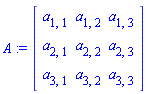 A := Matrix(3, 3, {(1, 1) = a[1, 1], (1, 2) = a[1, 2], (1, 3) = a[1, 3], (2, 1) = a[2, 1], (2, 2) = a[2, 2], (2, 3) = a[2, 3], (3, 1) = a[3, 1], (3, 2) = a[3, 2], (3, 3) = a[3, 3]})