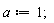 a := 1