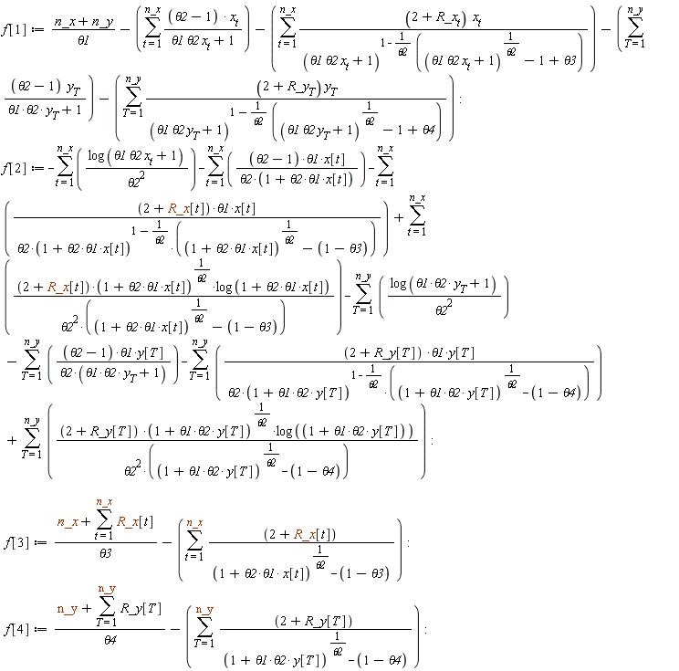 f[1] := VectorCalculus:-`+`(VectorCalculus:-`+`(VectorCalculus:-`+`(VectorCalculus:-`+`(VectorCalculus:-`*`(VectorCalculus:-`+`(n_x, n_y), 1/theta1), VectorCalculus:-`-`(sum(VectorCalculus:-`*`(VectorCalculus:-`*`(VectorCalculus:-`+`(theta2, -1), x[t]), 1/VectorCalculus:-`+`(VectorCalculus:-`*`(VectorCalculus:-`*`(theta1, theta2), x[t]), 1)), t = 1 .. n_x))), VectorCalculus:-`-`(sum(VectorCalculus:-`*`(VectorCalculus:-`*`(VectorCalculus:-`+`(2, R_x[t]), x[t]), 1/VectorCalculus:-`*`(VectorCalculus:-`+`(VectorCalculus:-`*`(VectorCalculus:-`*`(theta1, theta2), x[t]), 1)^VectorCalculus:-`+`(1, VectorCalculus:-`-`(1/theta2)), VectorCalculus:-`+`(VectorCalculus:-`+`(VectorCalculus:-`+`(VectorCalculus:-`*`(VectorCalculus:-`*`(theta1, theta2), x[t]), 1)^(1/theta2), -1), theta3))), t = 1 .. n_x))), VectorCalculus:-`-`(sum(VectorCalculus:-`*`(VectorCalculus:-`*`(VectorCalculus:-`+`(theta2, -1), y[T]), 1/VectorCalculus:-`+`(VectorCalculus:-`*`(VectorCalculus:-`*`(theta1, theta2), y[T]), 1)), T = 1 .. n_y))), VectorCalculus:-`-`(sum(VectorCalculus:-`*`(VectorCalculus:-`*`(VectorCalculus:-`+`(2, R_y[T]), y[T]), 1/VectorCalculus:-`*`(VectorCalculus:-`+`(VectorCalculus:-`*`(VectorCalculus:-`*`(theta1, theta2), y[T]), 1)^VectorCalculus:-`+`(1, VectorCalculus:-`-`(1/theta2)), VectorCalculus:-`+`(VectorCalculus:-`+`(VectorCalculus:-`+`(VectorCalculus:-`*`(VectorCalculus:-`*`(theta1, theta2), y[T]), 1)^(1/theta2), -1), theta4))), T = 1 .. n_y))):