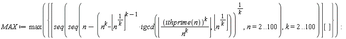 MAX := max({[seq(seq(n-(n^k-floor(n^(1/k))^(k-1)*igcd(floor(ithprime(n)^k/n^k), floor(n^(1/k))))^(1/k), n = 2 .. 100), k = 2 .. 100)][]}):