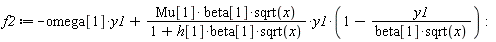 f2 := -omega[1]*y1+Mu[1]*beta[1]*sqrt(x)*y1*(1-y1/(beta[1]*sqrt(x)))/(1+h[1]*beta[1]*sqrt(x))