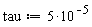 tau := 5*10^(-5)