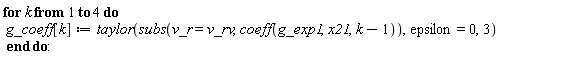 for k to 4 do g_coeff[k] := taylor(subs(v_r = v_rv, coeff(g_exp1, x21, k-1)), epsilon = 0, 3) end do:
