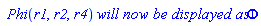 ` Phi`(r1, r2, r4)*`will now be displayed as`*Phi