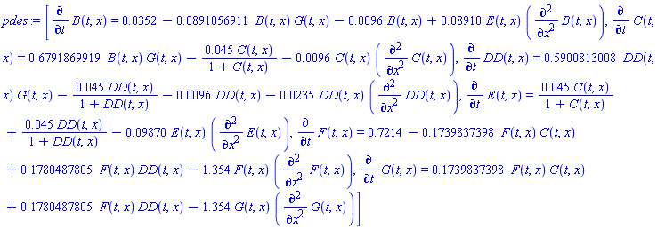 [diff(B(t, x), t) = 0.352e-1-0.891056911e-1*B(t, x)*G(t, x)-0.96e-2*B(t, x)+0.8910e-1*E(t, x)*(diff(diff(B(t, x), x), x)), diff(C(t, x), t) = .6791869919*B(t, x)*G(t, x)-0.45e-1*C(t, x)/(1+C(t, x))-0.96e-2*C(t, x)*(diff(diff(C(t, x), x), x)), diff(DD(t, x), t) = .5900813008*DD(t, x)*G(t, x)-0.45e-1*DD(t, x)/(1+DD(t, x))-0.96e-2*DD(t, x)-0.235e-1*DD(t, x)*(diff(diff(DD(t, x), x), x)), diff(E(t, x), t) = 0.45e-1*C(t, x)/(1+C(t, x))+0.45e-1*DD(t, x)/(1+DD(t, x))-0.9870e-1*E(t, x)*(diff(diff(E(t, x), x), x)), diff(F(t, x), t) = .7214-.1739837398*F(t, x)*C(t, x)+.1780487805*F(t, x)*DD(t, x)-1.354*F(t, x)*(diff(diff(F(t, x), x), x)), diff(G(t, x), t) = .1739837398*F(t, x)*C(t, x)+.1780487805*F(t, x)*DD(t, x)-1.354*G(t, x)*(diff(diff(G(t, x), x), x))]