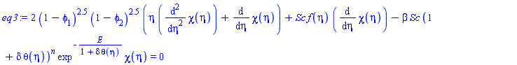 2*(1-phi[1])^2.5*(1-phi[2])^2.5*(eta*(diff(diff(chi(eta), eta), eta))+diff(chi(eta), eta))+Sc*f(eta)*(diff(chi(eta), eta))-beta*Sc*(1+delta*theta(eta))^n*exp^(-E/(1+delta*theta(eta)))*chi(eta) = 0