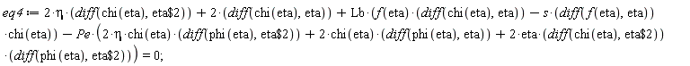 eq4 := 2*eta*(diff(chi(eta), `$`(eta, 2)))+2*(diff(chi(eta), eta))+Lb*(f(eta)*(diff(chi(eta), eta))-s*(diff(f(eta), eta))*chi(eta))-Pe*(2*eta*chi(eta)*(diff(phi(eta), `$`(eta, 2)))+2*chi(eta)*(diff(phi(eta), eta))+2*eta*(diff(chi(eta), `$`(eta, 2)))*(diff(phi(eta), `$`(eta, 2)))) = 0;