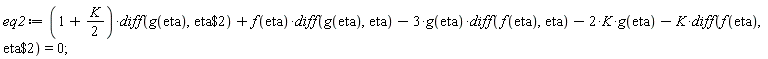 eq2 := (1+(1/2)*K)*(diff(g(eta), `$`(eta, 2)))+f(eta)*(diff(g(eta), eta))-3*g(eta)*(diff(f(eta), eta))-2*K*g(eta)-K*(diff(f(eta), `$`(eta, 2))) = 0;