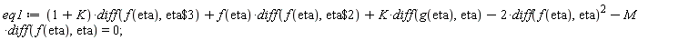 eq1 := (1+K)*(diff(f(eta), `$`(eta, 3)))+f(eta)*(diff(f(eta), `$`(eta, 2)))+K*(diff(g(eta), eta))-2*(diff(f(eta), eta))^2-M*(diff(f(eta), eta)) = 0;