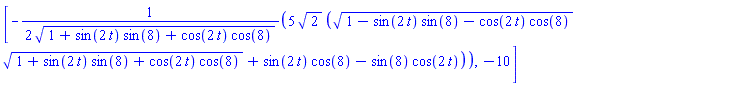 [-(5/2)*2^(1/2)*((1-sin(2*t)*sin(8)-cos(2*t)*cos(8))^(1/2)*(1+sin(2*t)*sin(8)+cos(2*t)*cos(8))^(1/2)+sin(2*t)*cos(8)-sin(8)*cos(2*t))/(1+sin(2*t)*sin(8)+cos(2*t)*cos(8))^(1/2), -10]