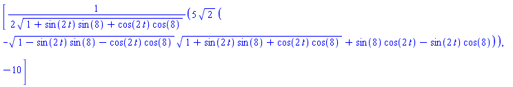 [(5/2)*2^(1/2)*(-(1-sin(2*t)*sin(8)-cos(2*t)*cos(8))^(1/2)*(1+sin(2*t)*sin(8)+cos(2*t)*cos(8))^(1/2)+sin(8)*cos(2*t)-sin(2*t)*cos(8))/(1+sin(2*t)*sin(8)+cos(2*t)*cos(8))^(1/2), -10]