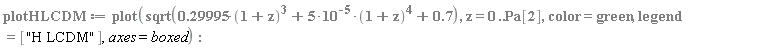 plotHLCDM := plot(sqrt(.29995*(1+z)^3+5*10^(-5)*(1+z)^4+.7), z = 0 .. Pa[2], color = green, legend = ["H LCDM"], axes = boxed)