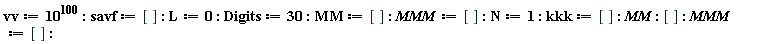 vv := 10^100; savf := []; L := 0; Digits := 30; MM := []; MMM := []; N := 1; kkk := []; MM; []; MMM := []