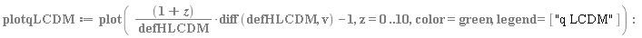 plotqLCDM := plot((1+z)*(diff(defHLCDM, v))/defHLCDM-1, z = 0 .. 10, color = green, legend = ["q LCDM"])