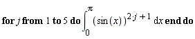 for j to 5 do int(sin(x)^(2*j+1), x = 0 .. Pi) end do