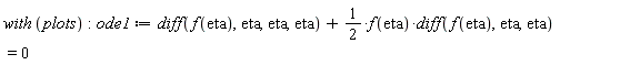 with*plots; -1; ode1 := diff(f(eta), eta, eta, eta)+(1/2)*f(eta)*(diff(f(eta), eta, eta)) = 0
