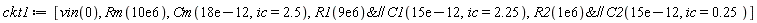 ckt1 := [vin(0), Rm(0.10e8), Cm(0.18e-10, ic = 2.5), `&//`(R1(0.9e7), C1(0.15e-10, ic = 2.25)), `&//`(R2(0.1e7), C2(0.15e-10, ic = .25))]