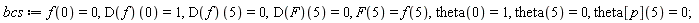 bcs := f(0) = 0, (D(f))(0) = 1, (D(f))(5) = 0, (D(F))(5) = 0, F(5) = f(5), theta(0) = 1, theta(5) = 0, theta[p](5) = 0;