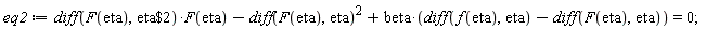 eq2 := (diff(F(eta), `$`(eta, 2)))*F(eta)-(diff(F(eta), eta))^2+beta*(diff(f(eta), eta)-(diff(F(eta), eta))) = 0;