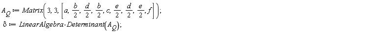 A__Q := Matrix(3, 3, [a, (1/2)*b, (1/2)*d, (1/2)*b, c, (1/2)*e, (1/2)*d, (1/2)*e, f]); delta := LinearAlgebra:-Determinant(A__Q)