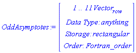 OddAsymptotes := Vector(4, {(1) = ` 1 .. 11 `*Vector[row], (2) = `Data Type: `*anything, (3) = `Storage: `*rectangular, (4) = `Order: `*Fortran_order})