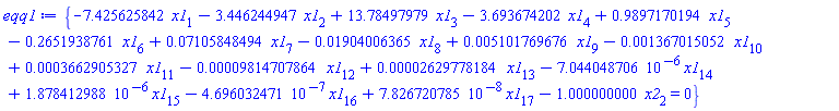 eqq1 := {-7.425625842*x1[1]-3.446244947*x1[2]+13.78497979*x1[3]-3.693674202*x1[4]+.9897170194*x1[5]-.2651938761*x1[6]+0.7105848494e-1*x1[7]-0.1904006365e-1*x1[8]+0.5101769676e-2*x1[9]-0.1367015052e-2*x1[10]+0.3662905327e-3*x1[11]-0.9814707864e-4*x1[12]+0.2629778184e-4*x1[13]-7.044048706*10^(-6)*x1[14]+1.878412988*10^(-6)*x1[15]-4.696032471*10^(-7)*x1[16]+7.826720785*10^(-8)*x1[17]-1.000000000*x2[2] = 0}