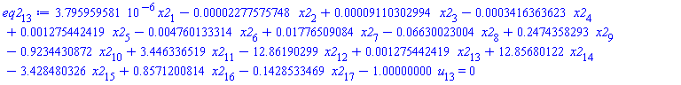 eq2[13] := 3.795959581*10^(-6)*x2[1]-0.2277575748e-4*x2[2]+0.9110302994e-4*x2[3]-0.3416363623e-3*x2[4]+0.1275442419e-2*x2[5]-0.4760133314e-2*x2[6]+0.1776509084e-1*x2[7]-0.6630023004e-1*x2[8]+.2474358293*x2[9]-.9234430872*x2[10]+3.446336519*x2[11]-12.86190299*x2[12]+0.1275442419e-2*x2[13]+12.85680122*x2[14]-3.428480326*x2[15]+.8571200814*x2[16]-.1428533469*x2[17]-1.00000000*u[13] = 0