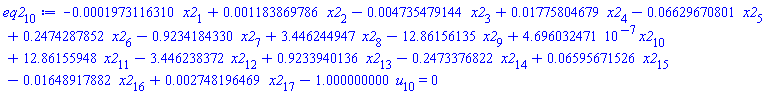eq2[10] := -0.1973116310e-3*x2[1]+0.1183869786e-2*x2[2]-0.4735479144e-2*x2[3]+0.1775804679e-1*x2[4]-0.6629670801e-1*x2[5]+.2474287852*x2[6]-.9234184330*x2[7]+3.446244947*x2[8]-12.86156135*x2[9]+4.696032471*10^(-7)*x2[10]+12.86155948*x2[11]-3.446238372*x2[12]+.9233940136*x2[13]-.2473376822*x2[14]+0.6595671526e-1*x2[15]-0.1648917882e-1*x2[16]+0.2748196469e-2*x2[17]-1.000000000*u[10] = 0