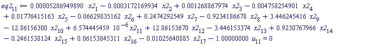 eq2[11] := 0.5286949890e-4*x2[1]-0.3172169934e-3*x2[2]+0.1268867974e-2*x2[3]-0.4758254901e-2*x2[4]+0.1776415163e-1*x2[5]-0.6629835162e-1*x2[6]+.2474292549*x2[7]-.9234186678*x2[8]+3.446245416*x2[9]-12.86156300*x2[10]+6.574445459*10^(-6)*x2[11]+12.86153670*x2[12]-3.446153374*x2[13]+.9230767966*x2[14]-.2461538124*x2[15]+0.6153845311e-1*x2[16]-0.1025640885e-1*x2[17]-1.00000000*u[11] = 0
