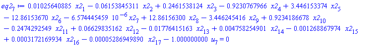 eq2[7] := 0.1025640885e-1*x2[1]-0.6153845311e-1*x2[2]+.2461538124*x2[3]-.9230767966*x2[4]+3.446153374*x2[5]-12.86153670*x2[6]-6.574445459*10^(-6)*x2[7]+12.86156300*x2[8]-3.446245416*x2[9]+.9234186678*x2[10]-.2474292549*x2[11]+0.6629835162e-1*x2[12]-0.1776415163e-1*x2[13]+0.4758254901e-2*x2[14]-0.1268867974e-2*x2[15]+0.3172169934e-3*x2[16]-0.5286949890e-4*x2[17]-1.000000000*u[7] = 0