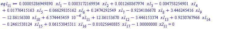 eq1[11] := 0.5286949890e-4*x1[1]-0.3172169934e-3*x1[2]+0.1268867974e-2*x1[3]-0.4758254901e-2*x1[4]+0.1776415163e-1*x1[5]-0.6629835162e-1*x1[6]+.2474292549*x1[7]-.9234186678*x1[8]+3.446245416*x1[9]-12.86156300*x1[10]+6.574445459*10^(-6)*x1[11]+12.86153670*x1[12]-3.446153374*x1[13]+.9230767966*x1[14]-.2461538124*x1[15]+0.6153845311e-1*x1[16]-0.1025640885e-1*x1[17]-1.00000000*x2[11] = 0