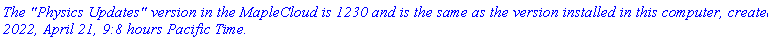 `The "Physics Updates" version in the MapleCloud is 1230 and is the same as the version installed in this computer, created 2022, April 21, 9:8 hours Pacific Time.`