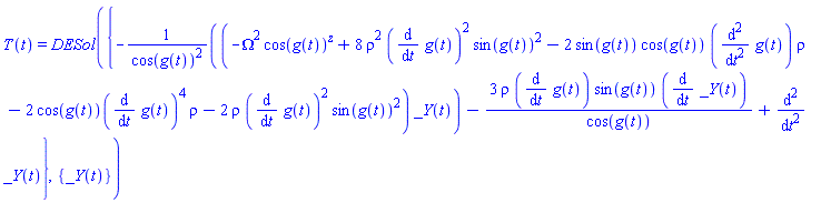 T(t) = DESol({-(-Omega^2*cos(g(t))^z+8*rho^2*(diff(g(t), t))^2*sin(g(t))^2-2*sin(g(t))*cos(g(t))*(diff(diff(g(t), t), t))*rho-2*(cos(g(t)))(diff(g(t), t))^4*rho-2*rho*(diff(g(t), t))^2*sin(g(t))^2)*_Y(t)/cos(g(t))^2-3*rho*(diff(g(t), t))*sin(g(t))*(diff(_Y(t), t))/cos(g(t))+diff(diff(_Y(t), t), t)}, {_Y(t)})