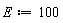 E := 100