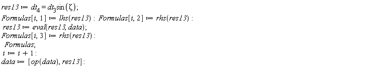 res13 := dt[4] = dt[3]*sin(Zeta); Formulas[i, 1] := lhs(res13); Formulas[i, 2] := rhs(res13); res13 := eval(res13, data); Formulas[i, 3] := rhs(res13); Formulas; i := i+1; data := [op(data), res13]
