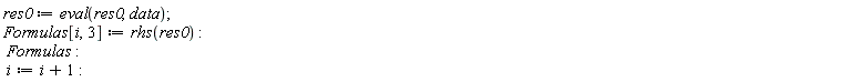 res0 := eval(res0, data); Formulas[i, 3] := rhs(res0); Formulas; i := i+1