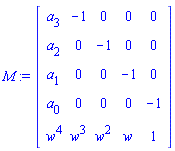 M := Matrix(5, 5, {(1, 1) = a[3], (1, 2) = -1, (1, 3) = 0, (1, 4) = 0, (1, 5) = 0, (2, 1) = a[2], (2, 2) = 0, (2, 3) = -1, (2, 4) = 0, (2, 5) = 0, (3, 1) = a[1], (3, 2) = 0, (3, 3) = 0, (3, 4) = -1, (3, 5) = 0, (4, 1) = a[0], (4, 2) = 0, (4, 3) = 0, (4, 4) = 0, (4, 5) = -1, (5, 1) = w^4, (5, 2) = w^3, (5, 3) = w^2, (5, 4) = w, (5, 5) = 1})