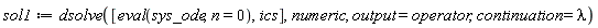 sol1 := dsolve([eval(sys_ode, n = 0), ics], numeric, output = operator, continuation = lambda)