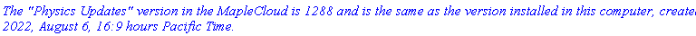 `The "Physics Updates" version in the MapleCloud is 1288 and is the same as the version installed in this computer, created 2022, August 6, 16:9 hours Pacific Time.`