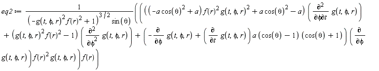 eq2 := (((-a*cos(theta)^2+a)*f(r)^2*g(t, phi, r)^2+a*cos(theta)^2-a)*(diff(g(t, phi, r), phi, t))+(g(t, phi, r)^2*f(r)^2-1)*(diff(g(t, phi, r), phi, phi))+(-(diff(g(t, phi, r), phi))+(diff(g(t, phi, r), t))*a*(cos(theta)-1)*(cos(theta)+1))*(diff(g(t, phi, r), phi))*f(r)^2*g(t, phi, r))*f(r)/((-g(t, phi, r)^2*f(r)^2+1)^(3/2)*sin(theta))