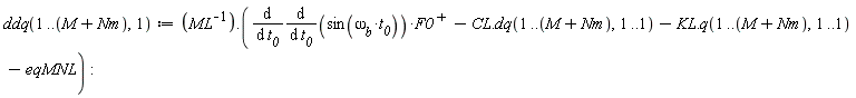 ddq(1 .. M+Nm, 1) := 1/ML.(diff((diff(sin(`&omega;__b`*t__0), t__0))*LinearAlgebra:-Transpose(F0), t__0)-CL.dq(1 .. M+Nm, 1 .. 1)-KL.q(1 .. M+Nm, 1 .. 1)-eqMNL)