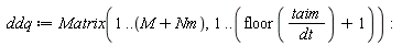 ddq := Matrix(1 .. M+Nm, 1 .. floor(taim/dt)+1)