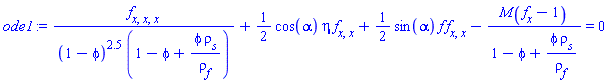 (diff(diff(diff(f(x), x), x), x))/((1-phi)^2.5*(1-phi+phi*rho[s]/rho[f(x)]))+(1/2)*cos(alpha)*eta*(diff(diff(f(x), x), x))+(1/2)*sin(alpha)*f(x)*(diff(diff(f(x), x), x))-M(diff(f(x), x)-1)/(1-phi+phi*rho[s]/rho[f(x)]) = 0