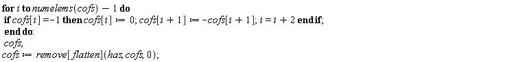 for i to numelems(cofs)-1 do if cofs[i] = -1 then cofs[i] := 0; cofs[i+1] := -cofs[i+1]; i = i+2 end if end do; cofs; cofs := remove[flatten](has, cofs, 0)